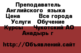  Преподаватель  Английского  языка  › Цена ­ 500 - Все города Услуги » Обучение. Курсы   . Чукотский АО,Анадырь г.